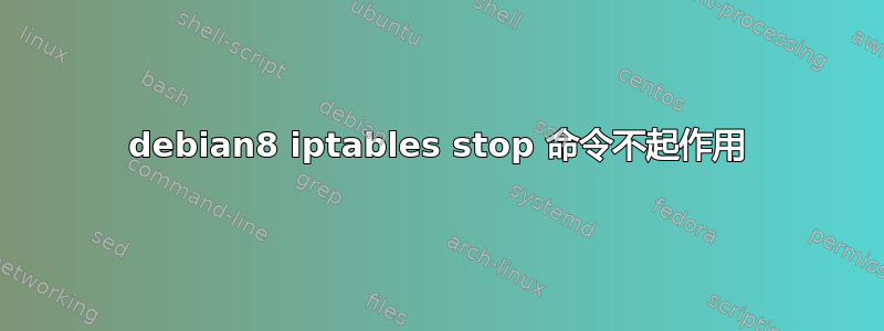 debian8 iptables stop 命令不起作用