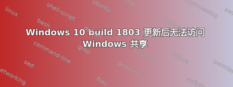 Windows 10 build 1803 更新后无法访问 Windows 共享