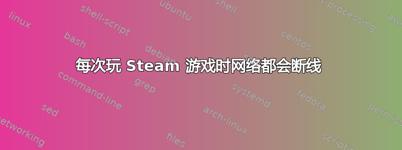 每次玩 Steam 游戏时网络都会断线