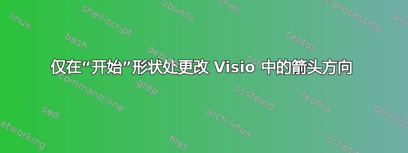 仅在“开始”形状处更改 Visio 中的箭头方向