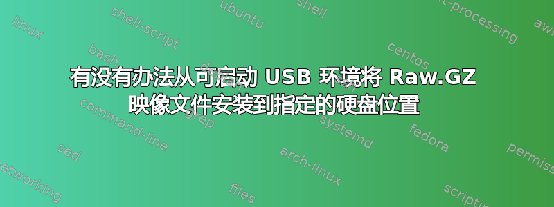 有没有办法从可启动 USB 环境将 Raw.GZ 映像文件安装到指定的硬盘位置