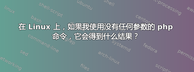 在 Linux 上，如果我使用没有任何参数的 php 命令，它会得到什么结果？