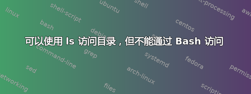 可以使用 ls 访问目录，但不能通过 Bash 访问