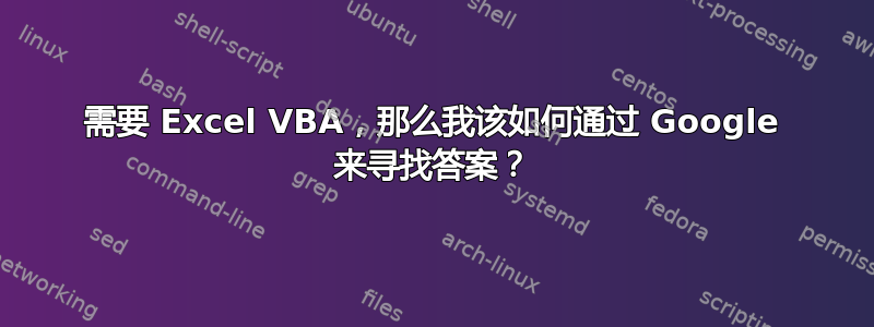 需要 Excel VBA，那么我该如何通过 Google 来寻找答案？