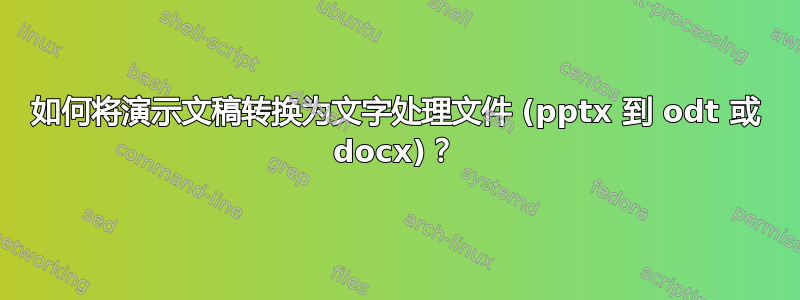 如何将演示文稿转换为文字处理文件 (pptx 到 odt 或 docx)？