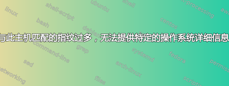 与此主机匹配的指纹过多，无法提供特定的操作系统详细信息