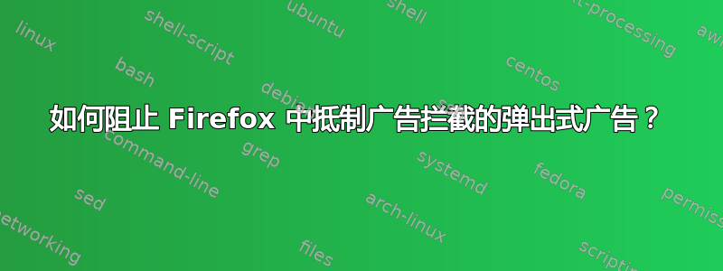 如何阻止 Firefox 中抵制广告拦截的弹出式广告？