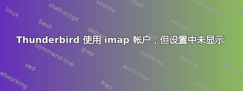 Thunderbird 使用 imap 帐户，但设置中未显示