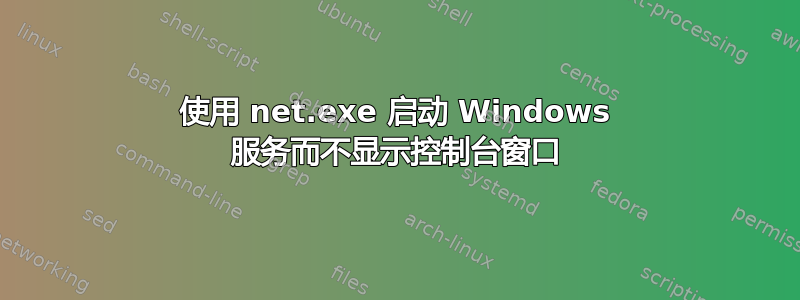 使用 net.exe 启动 Windows 服务而不显示控制台窗口