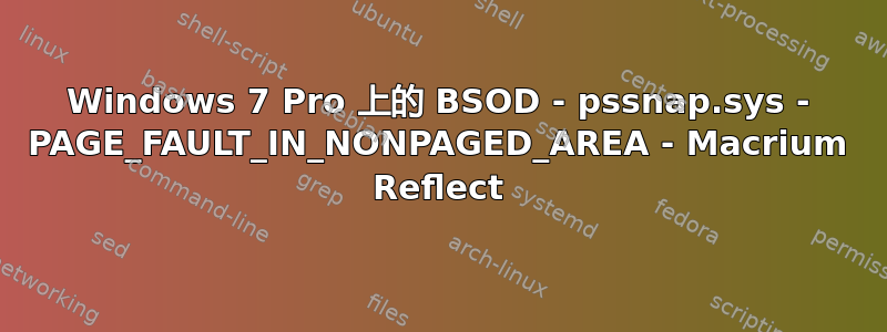 Windows 7 Pro 上的 BSOD - pssnap.sys - PAGE_FAULT_IN_NONPAGED_AREA - Macrium Reflect