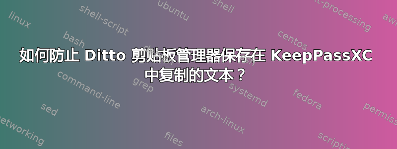 如何防止 Ditto 剪贴板管理器保存在 KeepPassXC 中复制的文本？