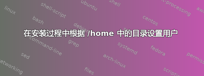 在安装过程中根据 /home 中的目录设置用户