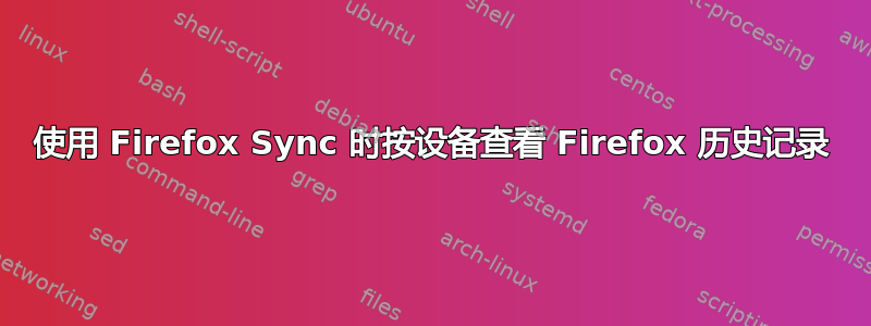 使用 Firefox Sync 时按设备查看 Firefox 历史记录