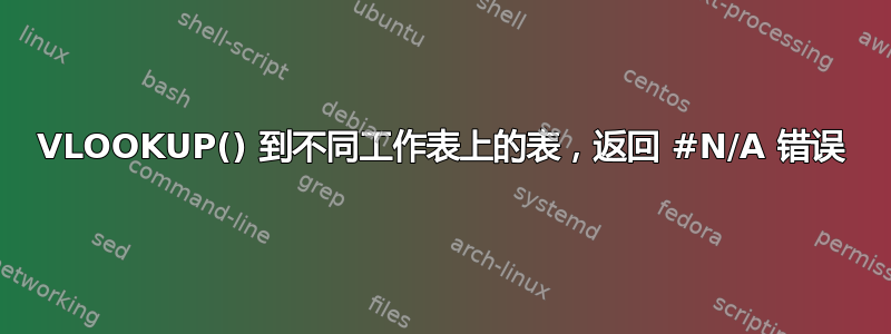 VLOOKUP() 到不同工作表上的表，返回 #N/A 错误