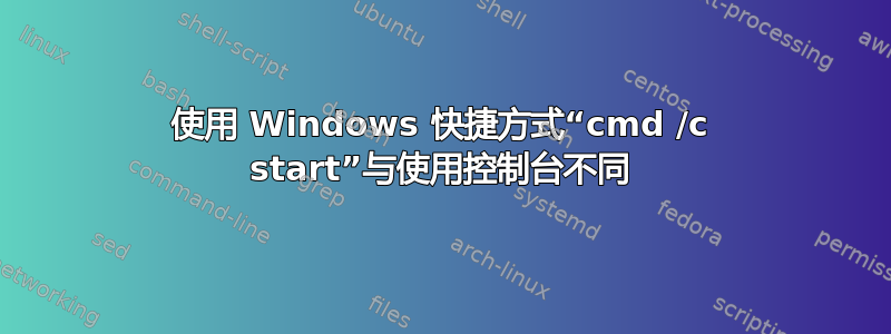 使用 Windows 快捷方式“cmd /c start”与使用控制台不同