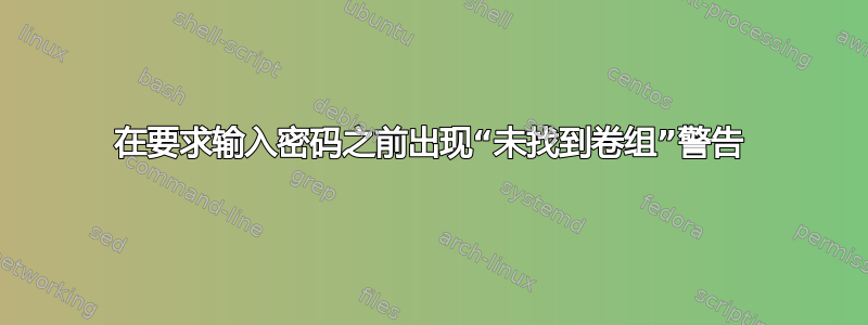 在要求输入密码之前出现“未找到卷组”警告