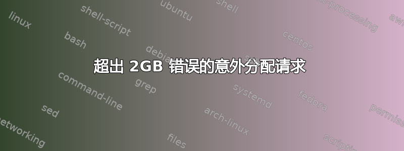 超出 2GB 错误的意外分配请求