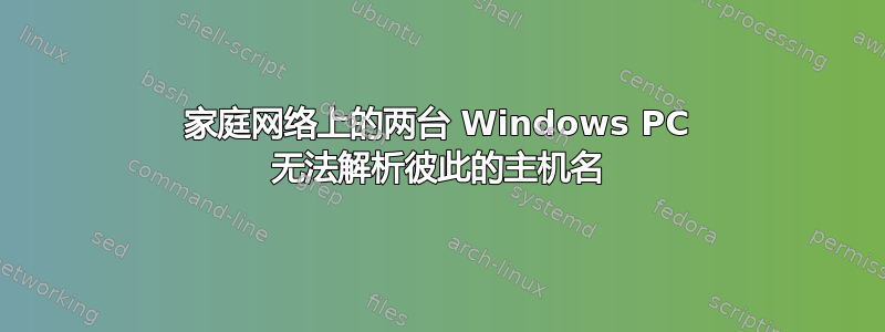 家庭网络上的两台 Windows PC 无法解析彼此的主机名