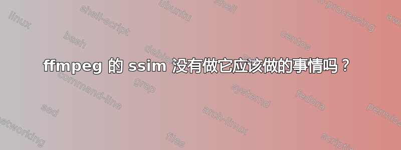 ffmpeg 的 ssim 没有做它应该做的事情吗？