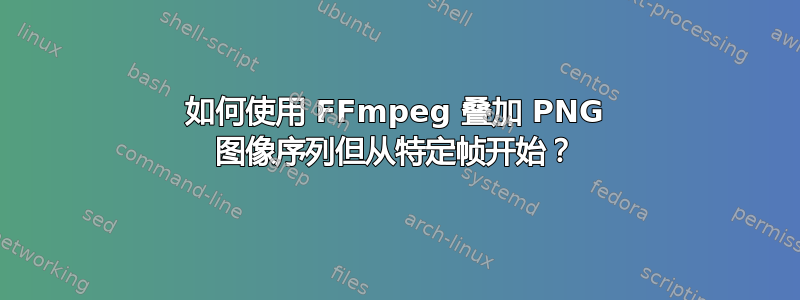 如何使用 FFmpeg 叠加 PNG 图像序列但从特定帧开始？