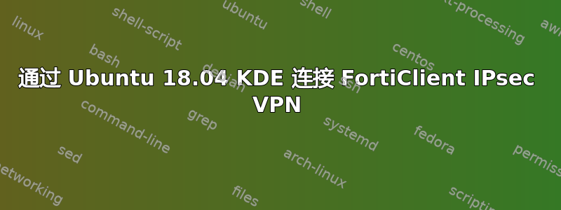 通过 Ubuntu 18.04 KDE 连接 FortiClient IPsec VPN