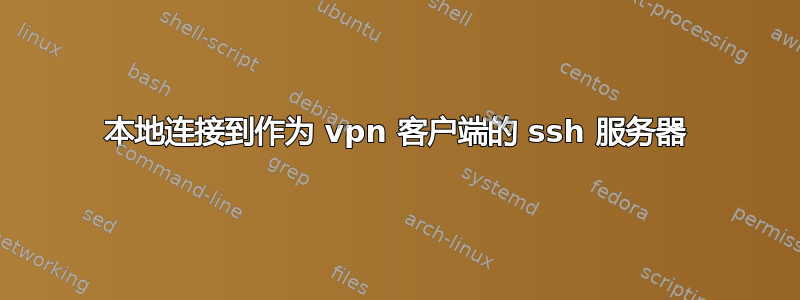 本地连接到作为 vpn 客户端的 ssh 服务器