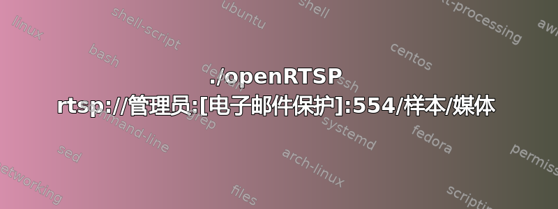 ./openRTSP rtsp://管理员:[电子邮件保护]:554/样本/媒体