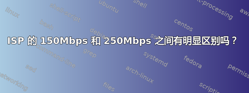 ISP 的 150Mbps 和 250Mbps 之间有明显区别吗？