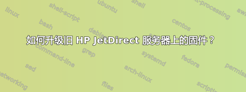 如何升级旧 HP JetDirect 服务器上的固件？