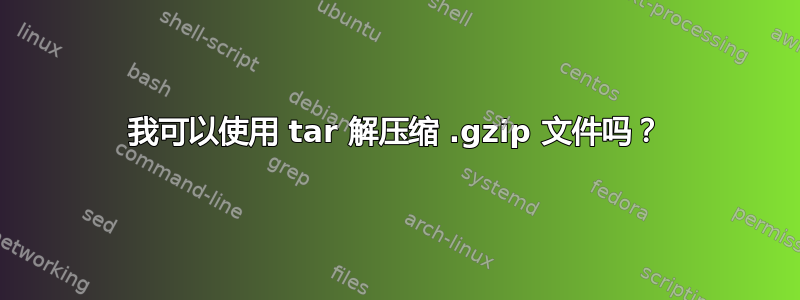 我可以使用 tar 解压缩 .gzip 文件吗？