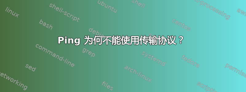 Ping 为何不能使用传输协议？