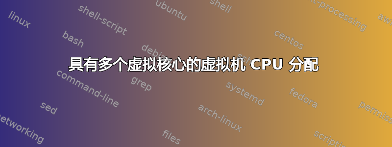 具有多个虚拟核心的虚拟机 CPU 分配