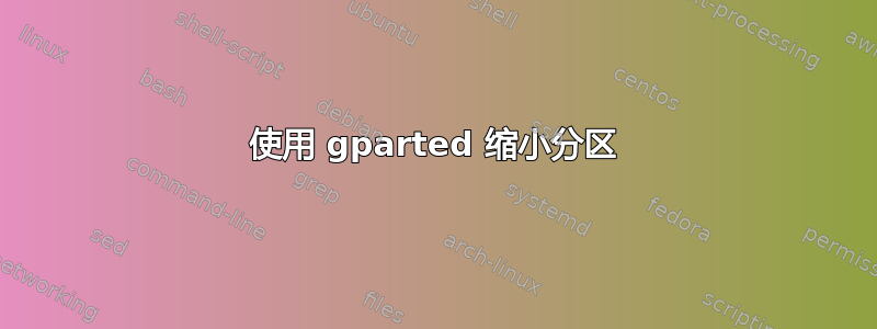 使用 gparted 缩小分区