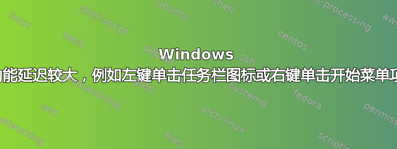 Windows 功能延迟较大，例如左键单击任务栏图标或右键单击开始菜单项