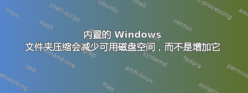 内置的 Windows 文件夹压缩会减少可用磁盘空间，而不是增加它