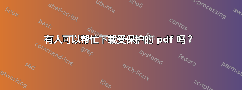 有人可以帮忙下载受保护的 pdf 吗？