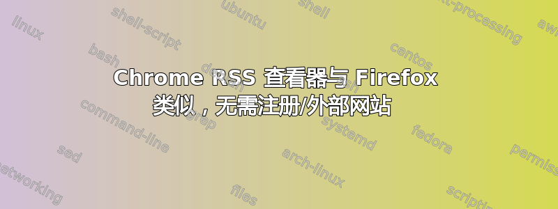 Chrome RSS 查看器与 Firefox 类似，无需注册/外部网站 