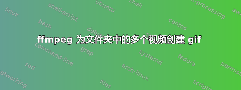 ffmpeg 为文件夹中的多个视频创建 gif