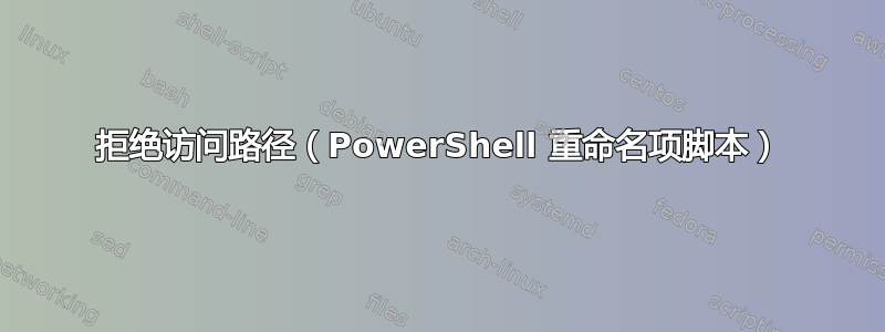 拒绝访问路径（PowerShell 重命名项脚本）