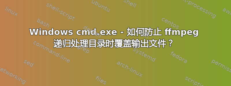 Windows cmd.exe - 如何防止 ffmpeg 递归处理目录时覆盖输出文件？