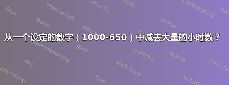 从一个设定的数字（1000-650）中减去大量的小时数？