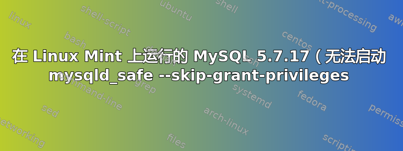 在 Linux Mint 上运行的 MySQL 5.7.17（无法启动 mysqld_safe --skip-grant-privileges