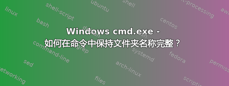 Windows cmd.exe - 如何在命令中保持文件夹名称完整？