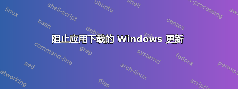 阻止应用下载的 Windows 更新