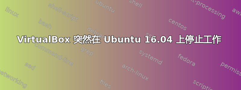 VirtualBox 突然在 Ubuntu 16.04 上停止工作