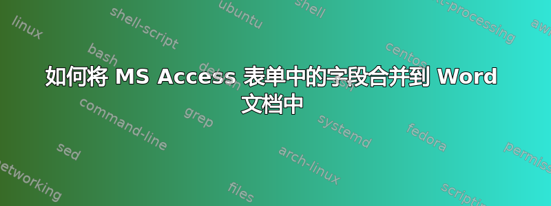 如何将 MS Access 表单中的字段合并到 Word 文档中