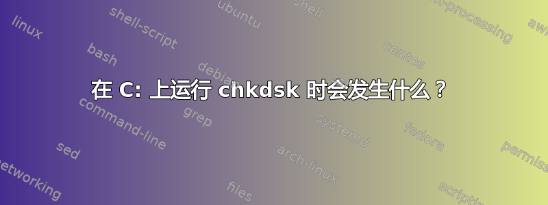 在 C: 上运行 chkdsk 时会发生什么？