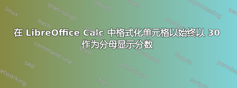 在 LibreOffice Calc 中格式化单元格以始终以 30 作为分母显示分数