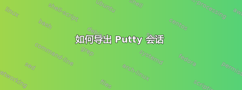 如何导出 Putty 会话