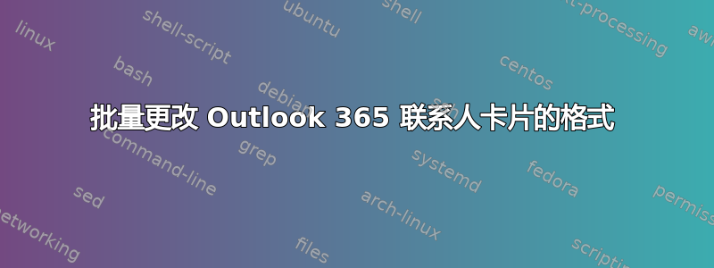 批量更改 Outlook 365 联系人卡片的格式